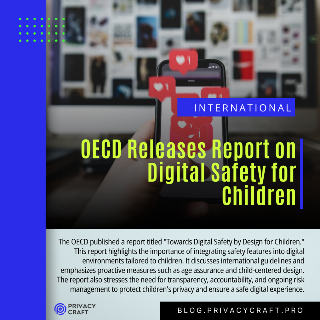 The OECD published a report titled "Towards Digital Safety by Design for Children." This report highlights the importance of integrating safety features into digital environments tailored to children. It discusses international guidelines and emphasizes proactive measures such as age assurance and child-centered design. The report also stresses the need for transparency, accountability, and ongoing risk management to protect children's privacy and ensure a safe digital experience.